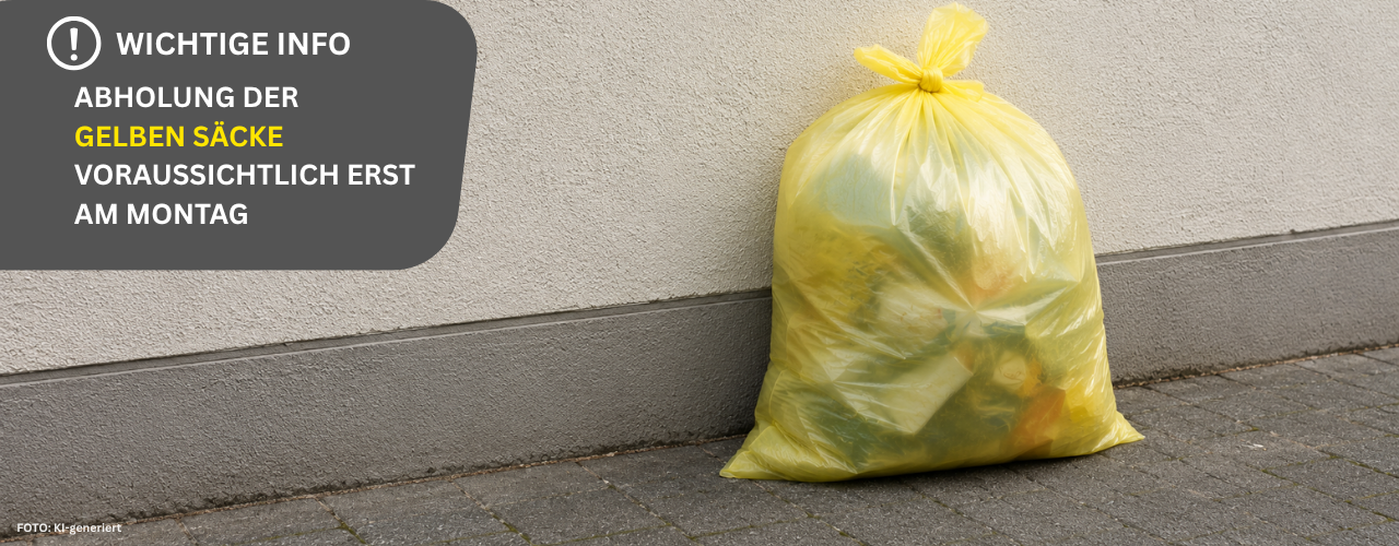 Wichtige Info! ABHOLUNG DER GELBEN SÄCKE VORAUSSICHTLICH ERST AM MONTAG Wichtige Info! ABHOLUNG DER GELBEN SÄCKE VORAUSSICHTLICH ERST AM MONTAG